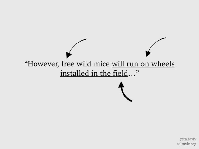 @talraviv
talraviv.org
“However, free wild mice will run on wheels
installed in the field…”
