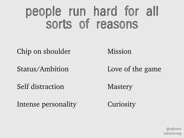 @talraviv
talraviv.org
Chip on shoulder
Status/Ambition
Self distraction
Intense personality
people run hard for all
sorts of reasons
Mission
Love of the game
Mastery
Curiosity
