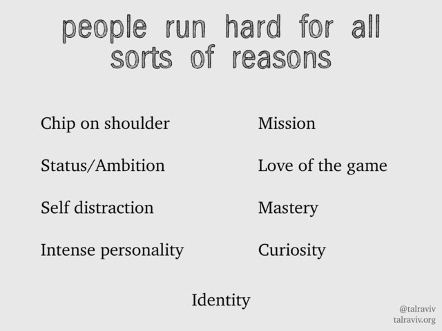 @talraviv
talraviv.org
Chip on shoulder
Status/Ambition
Self distraction
Intense personality
people run hard for all
sorts of reasons
Mission
Love of the game
Mastery
Curiosity
Identity
