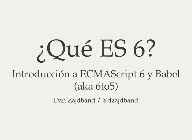¿Qué ES 6?
Introducción a ECMAScript 6 y Babel
(aka 6to5)
/
Dan Zajdband @dzajdband
