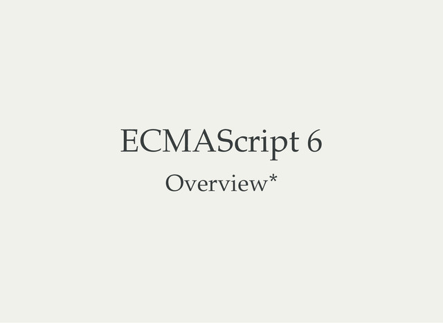 ECMAScript 6
Overview*
