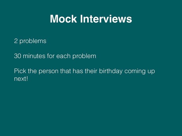 2 problems
30 minutes for each problem
Pick the person that has their birthday coming up
next!
Mock Interviews
