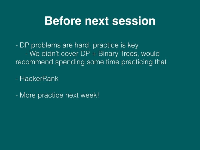 - DP problems are hard, practice is key 
- We didn’t cover DP + Binary Trees, would
recommend spending some time practicing that
- HackerRank
- More practice next week!
Before next session
