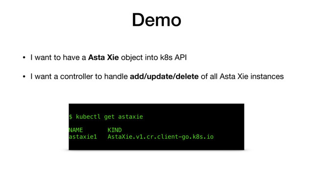 Demo
• I want to have a Asta Xie object into k8s API

• I want a controller to handle add/update/delete of all Asta Xie instances
$ kubectl get astaxie
NAME KIND
astaxie1 AstaXie.v1.cr.client-go.k8s.io
