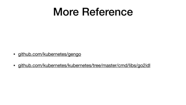 More Reference
• github.com/kubernetes/gengo

• github.com/kubernetes/kubernetes/tree/master/cmd/libs/go2idl
