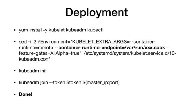 Deployment
• yum install -y kubelet kubeadm kubectl

• sed -i '2 i\Environment="KUBELET_EXTRA_ARGS=--container-
runtime=remote --container-runtime-endpoint=/var/run/xxx.sock --
feature-gates=AllAlpha=true"' /etc/systemd/system/kubelet.service.d/10-
kubeadm.conf

• kubeadm init

• kubeadm join --token $token ${master_ip:port}

• Done!
