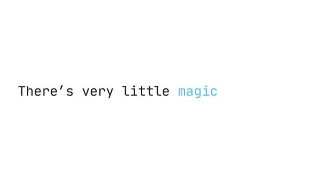 There’s very little magic
