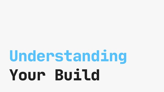 Understanding
Your Build

