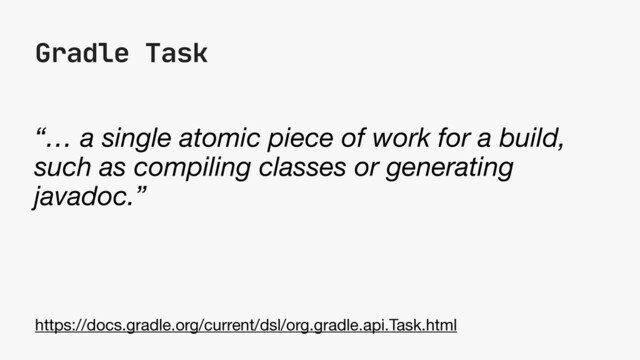 Gradle Task
“… a single atomic piece of work for a build,
such as compiling classes or generating
javadoc.”
https://docs.gradle.org/current/dsl/org.gradle.api.Task.html
