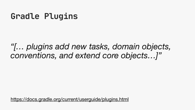Gradle Plugins
“[… plugins add new tasks, domain objects,
conventions, and extend core objects…]”
https://docs.gradle.org/current/userguide/plugins.html
