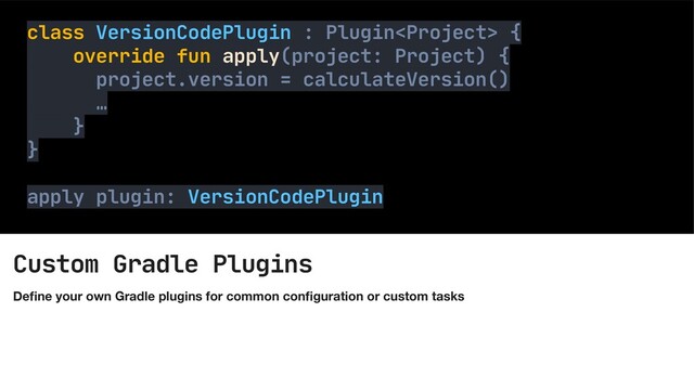 Custom Gradle Plugins
De
fi
ne your own Gradle plugins for common con
fi
guration or custom tasks
Custom Tasks
class VersionCodePlugin : Plugin {

override fun apply(project: Project) {

project.version = calculateVersion()

…

}

}

apply plugin: VersionCodePlugin

