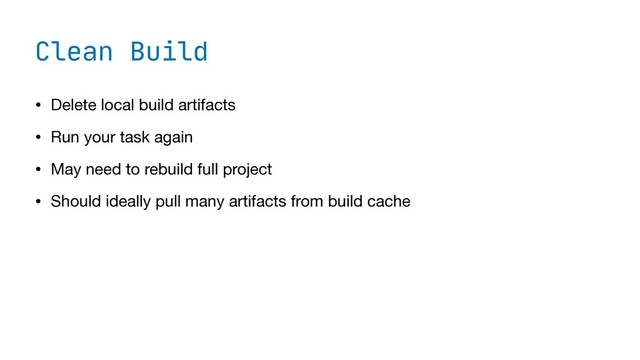 Clean Build
• Delete local build artifacts

• Run your task again

• May need to rebuild full project

• Should ideally pull many artifacts from build cache
