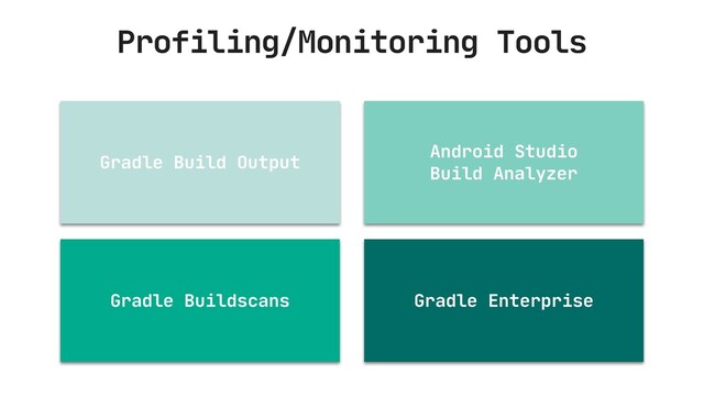 Profiling/Monitoring Tools
Gradle Build Output
Android Studio 

Build Analyzer
Gradle Buildscans Gradle Enterprise

