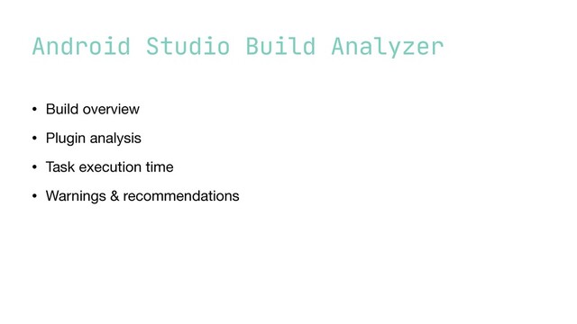 Android Studio Build Analyzer
• Build overview

• Plugin analysis

• Task execution time

• Warnings & recommendations
