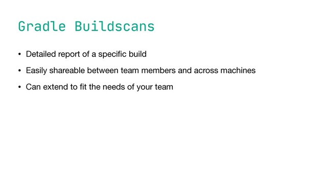 Gradle Buildscans
• Detailed report of a speci
fi
c build

• Easily shareable between team members and across machines

• Can extend to
fi
t the needs of your team
