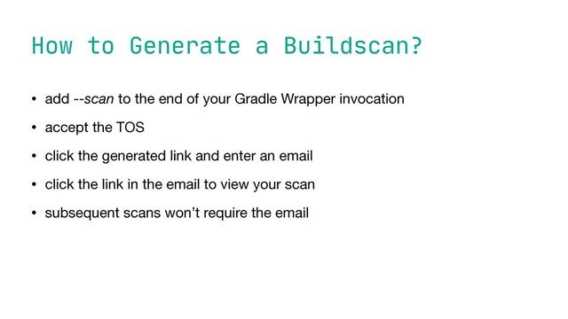 How to Generate a Buildscan?
• add --scan to the end of your Gradle Wrapper invocation

• accept the TOS

• click the generated link and enter an email

• click the link in the email to view your scan

• subsequent scans won’t require the email
