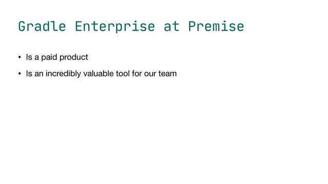 Gradle Enterprise at Premise
• Is a paid product

• Is an incredibly valuable tool for our team
