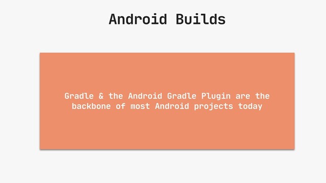 Android Builds
Gradle & the Android Gradle Plugin are the
backbone of most Android projects today
