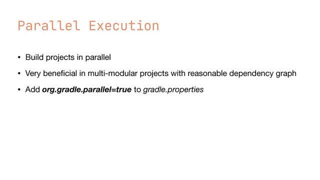 Parallel Execution
• Build projects in parallel

• Very bene
fi
cial in multi-modular projects with reasonable dependency graph

• Add org.gradle.parallel=true to gradle.properties
