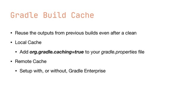Gradle Build Cache
• Reuse the outputs from previous builds even after a clean

• Local Cache

• Add org.gradle.caching=true to your gradle.properties
fi
le

• Remote Cache

• Setup with, or without, Gradle Enterprise
