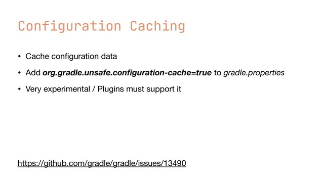 Configuration Caching
• Cache con
fi
guration data

• Add org.gradle.unsafe.con
fi
guration-cache=true to gradle.properties

• Very experimental / Plugins must support it
https://github.com/gradle/gradle/issues/13490

