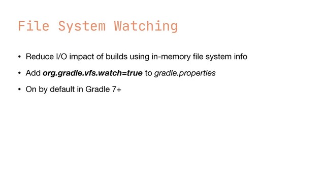 File System Watching
• Reduce I/O impact of builds using in-memory
fi
le system info

• Add org.gradle.vfs.watch=true to gradle.properties

• On by default in Gradle 7+
