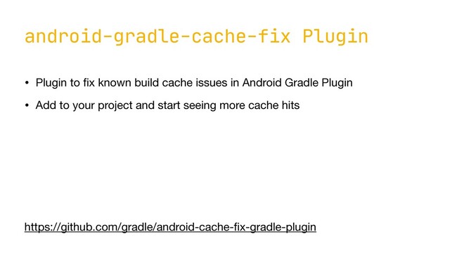 android-gradle-cache-fix Plugin
• Plugin to
fi
x known build cache issues in Android Gradle Plugin

• Add to your project and start seeing more cache hits
https://github.com/gradle/android-cache-
fi
x-gradle-plugin
