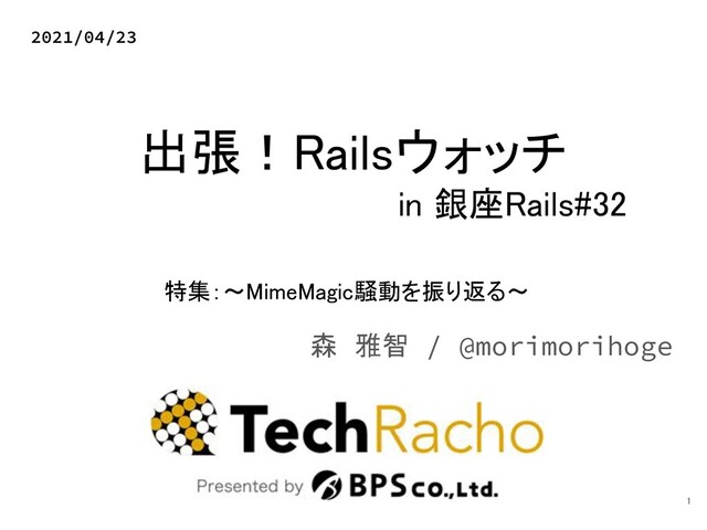 出張！Railsウォッチ 
in 銀座Rails#32 
森 雅智 / @morimorihoge
2021/04/23
1 
特集：～MimeMagic騒動を振り返る～ 
 
 
