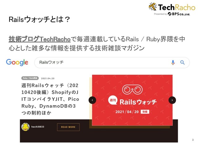 Railsウォッチとは？ 
技術ブログTechRachoで毎週連載しているRails / Ruby界隈を中
心とした雑多な情報を提供する技術雑談マガジン 
3 

