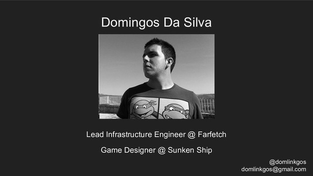 Lead Infrastructure Engineer @ Farfetch
Domingos Da Silva
@domlinkgos
domlinkgos@gmail.com
Game Designer @ Sunken Ship
