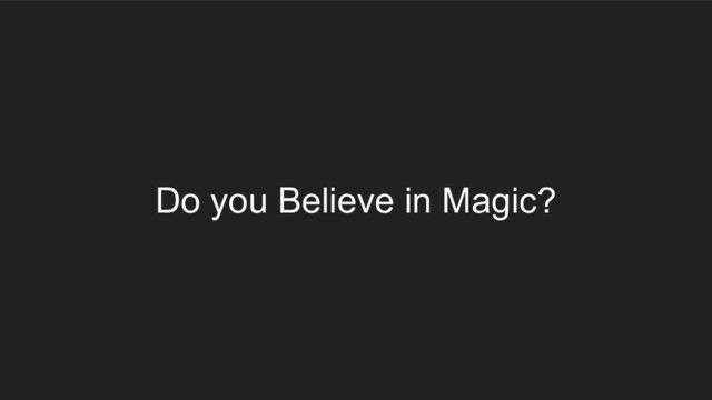 Do you Believe in Magic?
