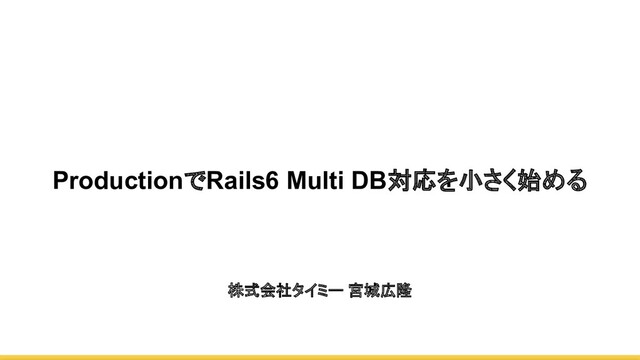 ProductionでRails6 Multi DB対応を小さく始める
株式会社タイミー 宮城広隆
