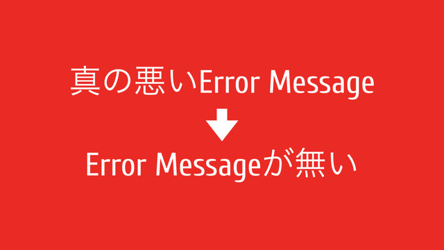 ਅͷѱ͍Error Message
Error Message͕ແ͍
