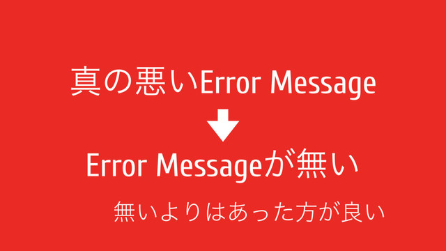 ਅͷѱ͍Error Message
Error Message͕ແ͍
ແ͍ΑΓ͸͋ͬͨํ͕ྑ͍
