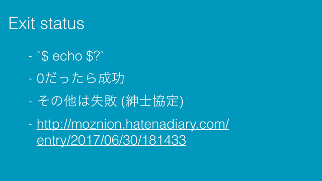Exit status
- `$ echo $?`
- 0ͩͬͨΒ੒ޭ
- ͦͷଞ͸ࣦഊ (ਈ࢜ڠఆ)
- http://moznion.hatenadiary.com/
entry/2017/06/30/181433
