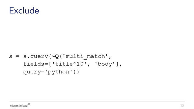 { }
Exclude
s = s.query(~Q('multi_match',
fields=['title^10', 'body'],
query='python'))
12
