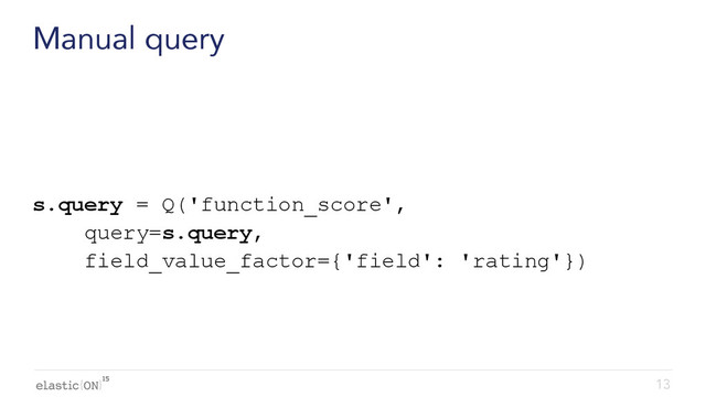 { }
Manual query
s.query = Q('function_score',
query=s.query,
field_value_factor={'field': 'rating'})
13
