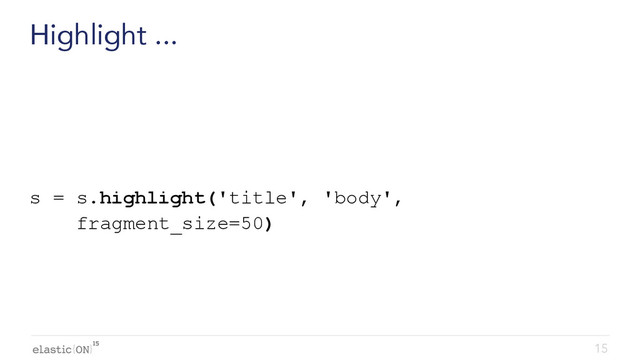 { }
Highlight ...
s = s.highlight('title', 'body',
fragment_size=50)
15
