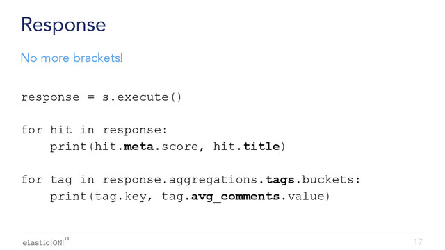 { }
Response
response = s.execute()
for hit in response:
print(hit.meta.score, hit.title)
for tag in response.aggregations.tags.buckets:
print(tag.key, tag.avg_comments.value)
17
No more brackets!
