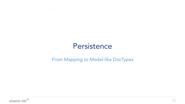 { }
Persistence
From Mapping to Model-like DocTypes
18
