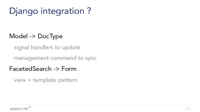 { }
Django integration ?
Model -> DocType
signal handlers to update
management command to sync
FacetedSearch -> Form
view + template pattern
27
