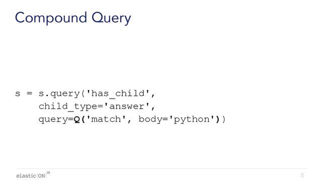 { }
Compound Query
s = s.query('has_child',
child_type='answer',
query=Q('match', body='python'))
8
