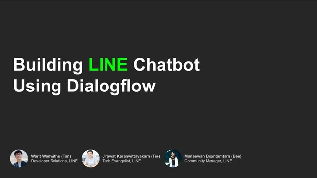Building LINE Chatbot
Using Dialogflow
Warit Wanwithu (Tan)
Developer Relations, LINE
Jirawat Karanwittayakarn (Tee)
Tech Evangelist, LINE
Maneewan Boontamtarn (Bee)
Community Manager, LINE
