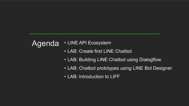 • LINE API Ecosystem
• LAB: Create first LINE Chatbot
• LAB: Building LINE Chatbot using Dialogflow
• LAB: Chatbot prototypes using LINE Bot Designer
• LAB: Introduction to LIFF
Agenda
