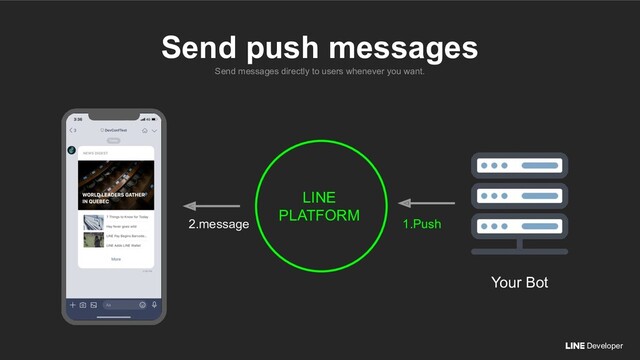 Developer
Send messages directly to users whenever you want.
Send push messages
Your Bot
2.message 1.Push
LINE
PLATFORM
