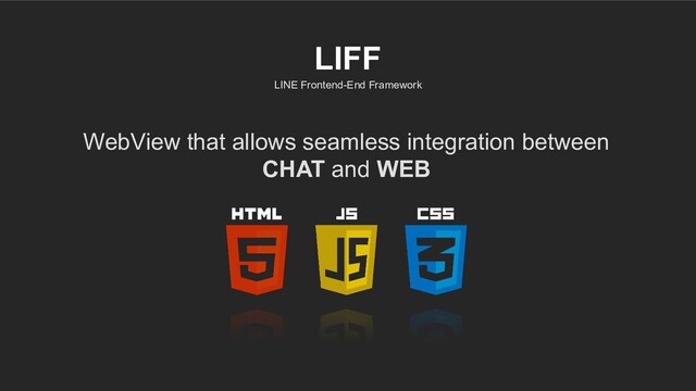 LINE Frontend-End Framework
LIFF
WebView that allows seamless integration between
CHAT and WEB
