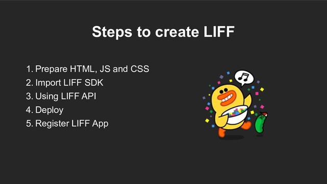 Steps to create LIFF
1. Prepare HTML, JS and CSS
2. Import LIFF SDK
3. Using LIFF API
4. Deploy
5. Register LIFF App
