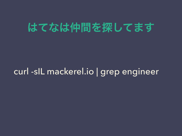 ͸ͯͳ͸஥ؒΛ୳ͯ͠·͢
curl -sIL mackerel.io | grep engineer
