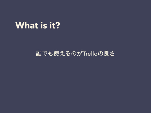 What is it?
୭Ͱ΋࢖͑Δͷ͕Trelloͷྑ͞

