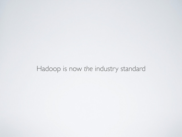 Hadoop is now the industry standard
